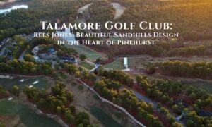 Talamore Golf Club: Rees Jones’ Beautiful Sandhills Design in the Heart of Pinehurst